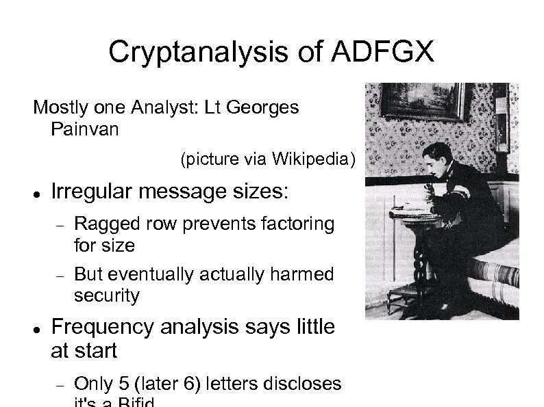 Cryptanalysis of ADFGX Mostly one Analyst: Lt Georges Painvan (picture via Wikipedia) Irregular message