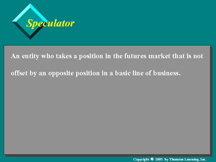 Speculator An entity who takes a position in the futures market that is not