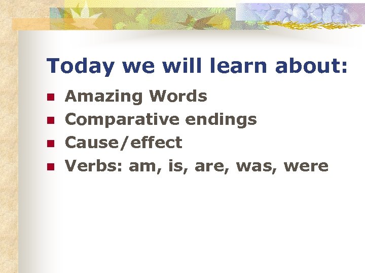 Today we will learn about: n n Amazing Words Comparative endings Cause/effect Verbs: am,