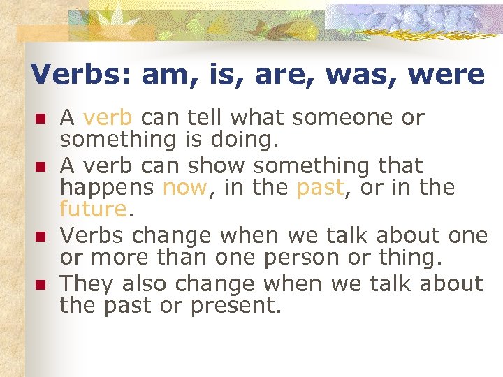 Verbs: am, is, are, was, were n n A verb can tell what someone