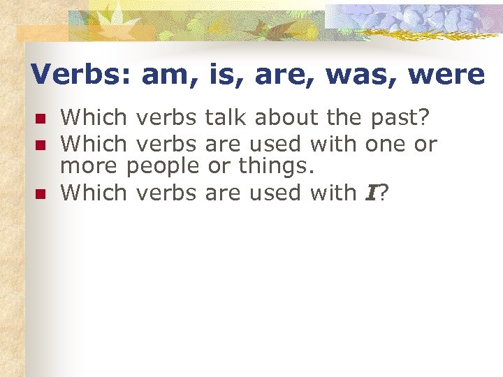 Verbs: am, is, are, was, were n n n Which verbs talk about the