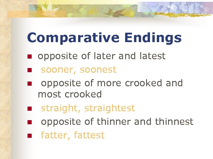 Comparative Endings n n n opposite of later and latest sooner, soonest opposite of