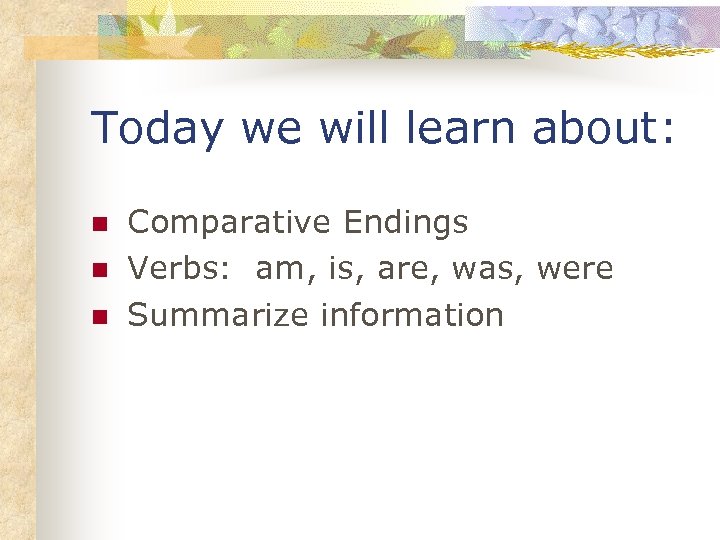 Today we will learn about: n n n Comparative Endings Verbs: am, is, are,