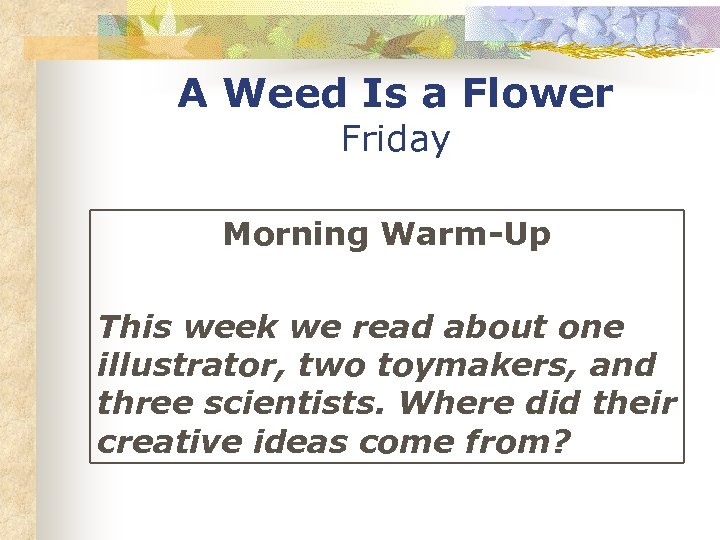 A Weed Is a Flower Friday Morning Warm-Up This week we read about one