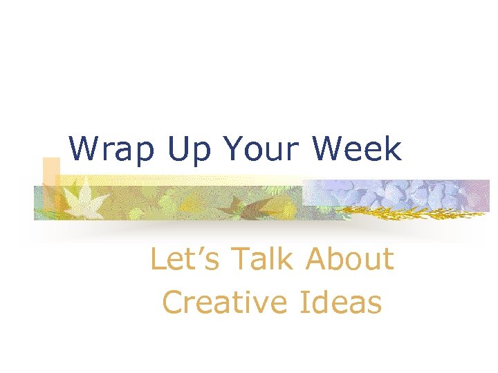 Wrap Up Your Week Let’s Talk About Creative Ideas 
