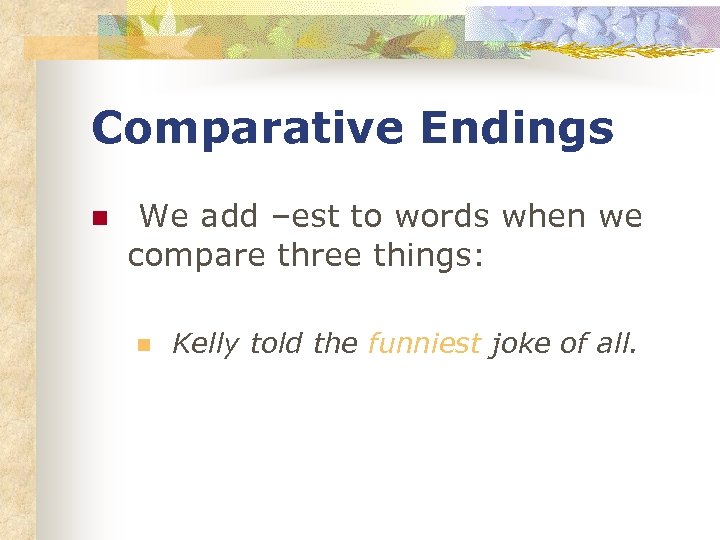 Comparative Endings n We add –est to words when we compare three things: n