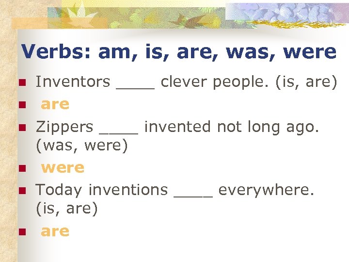 Verbs: am, is, are, was, were n n n Inventors ____ clever people. (is,