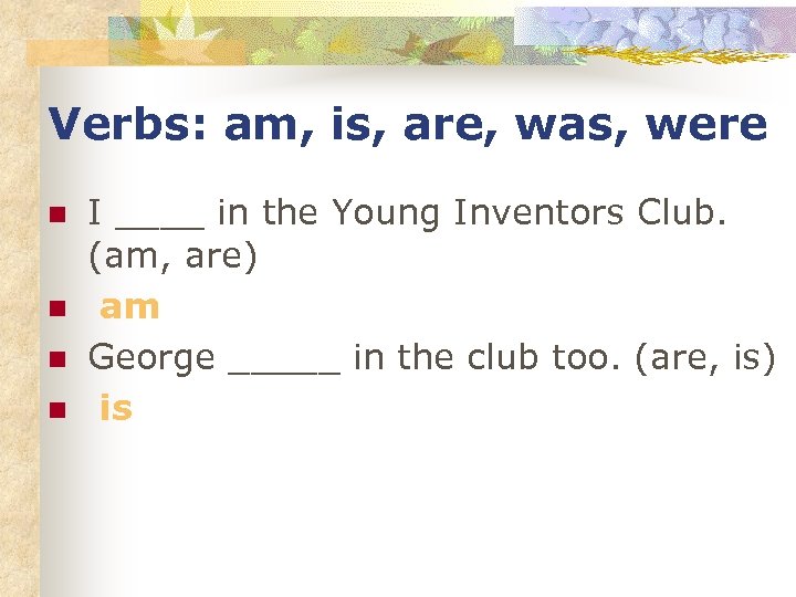 Verbs: am, is, are, was, were n n I ____ in the Young Inventors