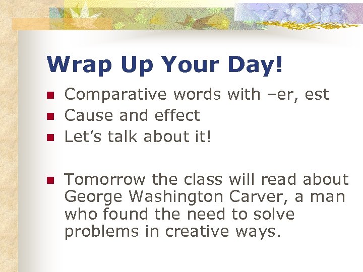 Wrap Up Your Day! n n Comparative words with –er, est Cause and effect