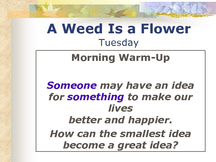 A Weed Is a Flower Tuesday Morning Warm-Up Someone may have an idea for
