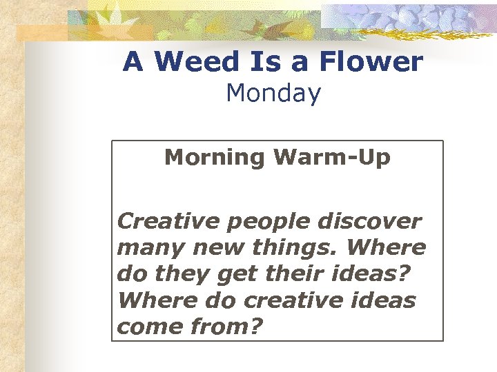 A Weed Is a Flower Monday Morning Warm-Up Creative people discover many new things.