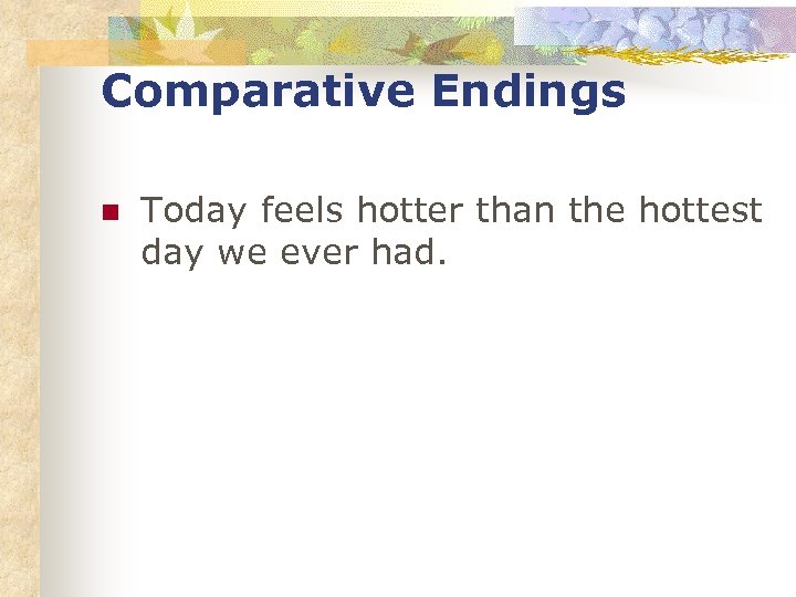 Comparative Endings n Today feels hotter than the hottest day we ever had. 