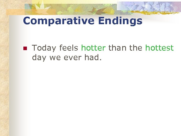 Comparative Endings n Today feels hotter than the hottest day we ever had. 
