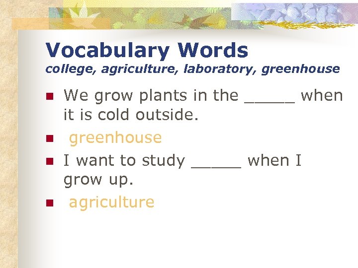 Vocabulary Words college, agriculture, laboratory, greenhouse n n We grow plants in the _____