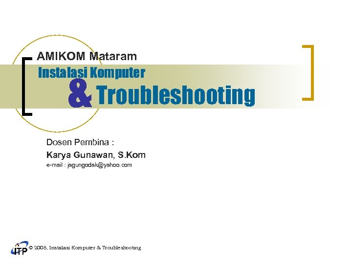 AMIKOM Mataram & Troubleshooting Instalasi Komputer Dosen Pembina : Karya Gunawan, S. Kom e-mail