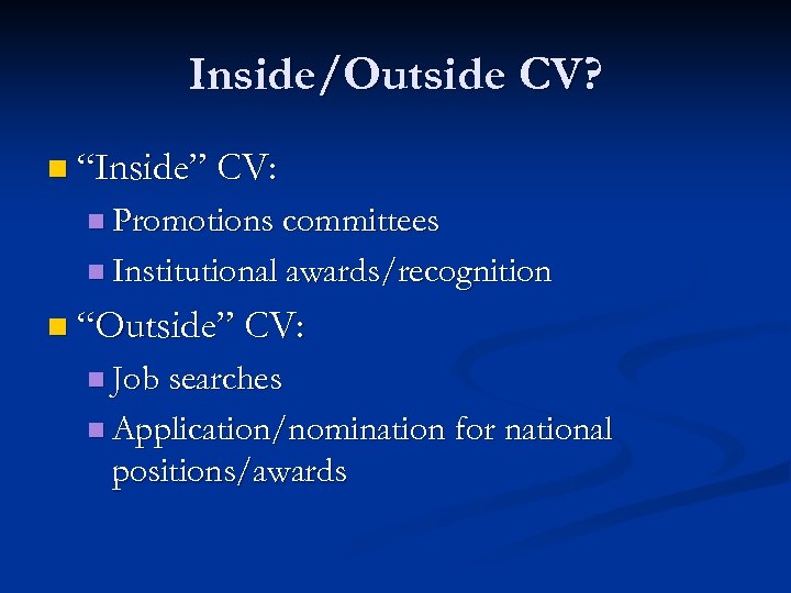 Inside/Outside CV? n “Inside” CV: n Promotions committees n Institutional awards/recognition n “Outside” CV: