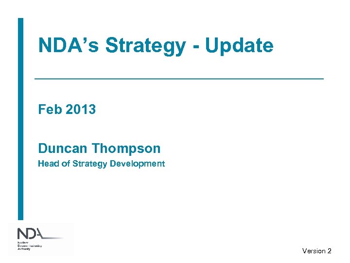 NDA’s Strategy - Update Feb 2013 Duncan Thompson Head of Strategy Development Version 2