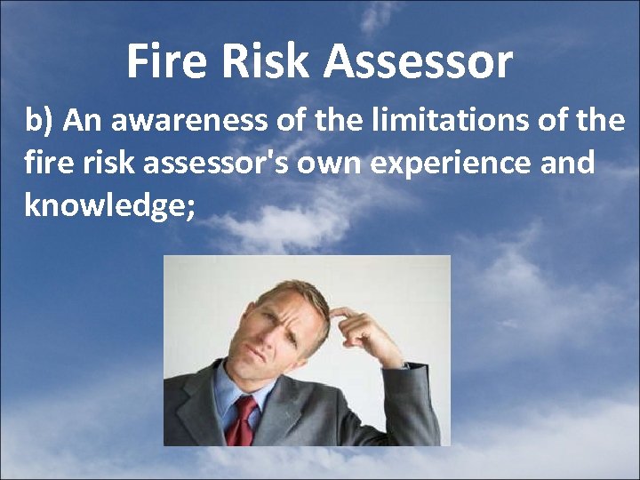 Fire Risk Assessor b) An awareness of the limitations of the fire risk assessor's