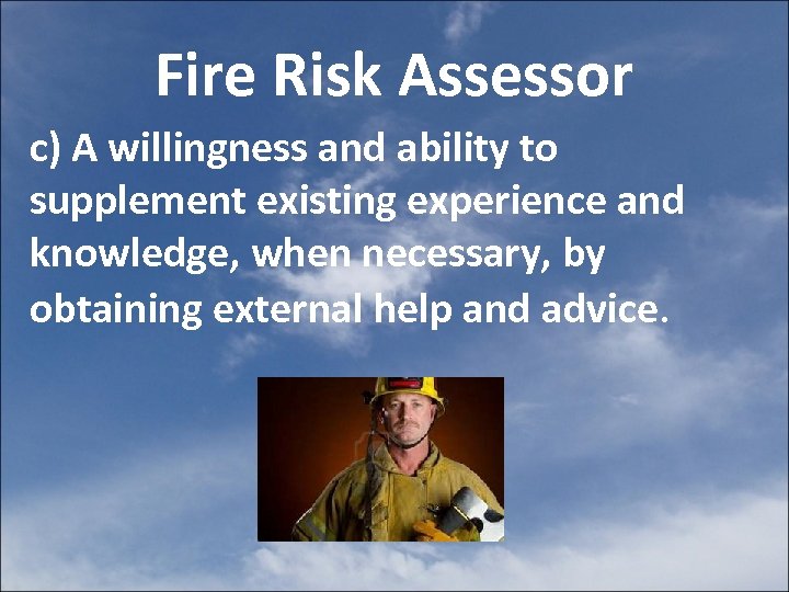 Fire Risk Assessor c) A willingness and ability to supplement existing experience and knowledge,