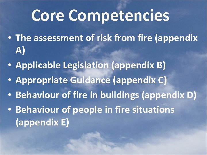 Core Competencies • The assessment of risk from fire (appendix A) • Applicable Legislation