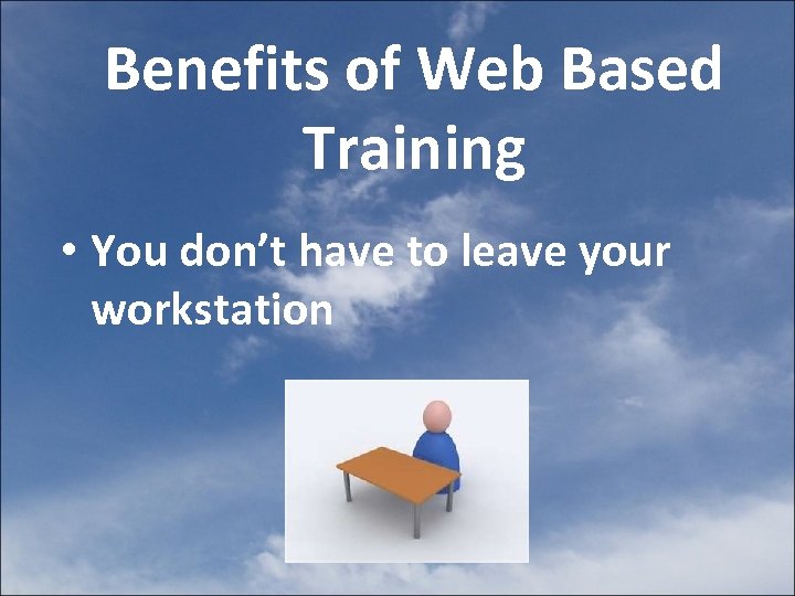 Benefits of Web Based Training • You don’t have to leave your workstation 