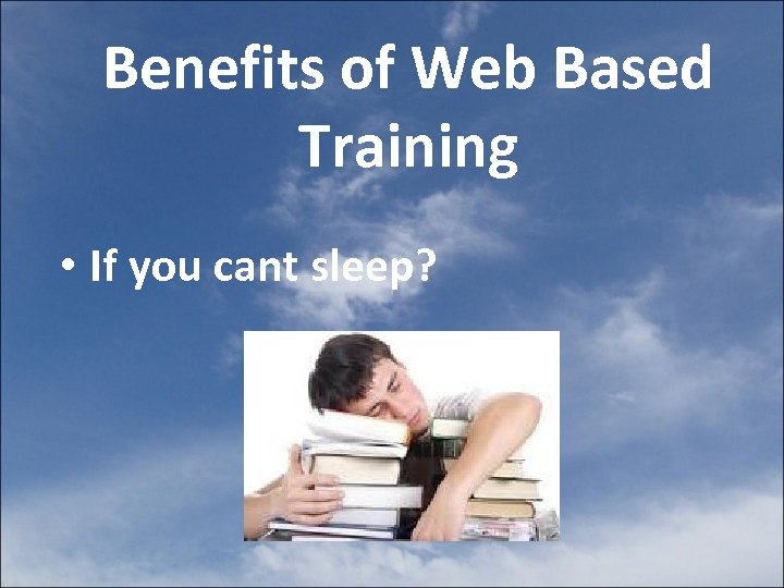 Benefits of Web Based Training • If you cant sleep? 