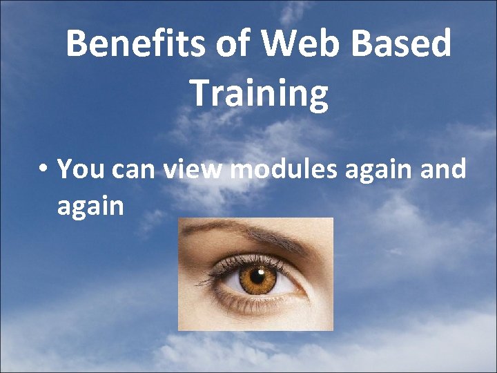Benefits of Web Based Training • You can view modules again and again 