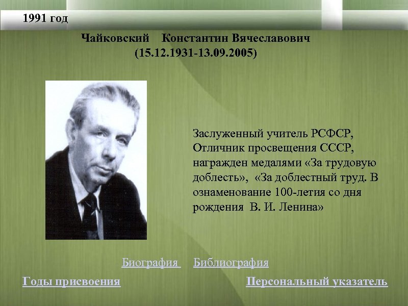 1991 год Чайковский Константин Вячеславович (15. 12. 1931 -13. 09. 2005) Заслуженный учитель РСФСР,