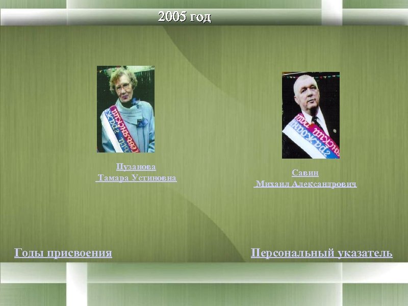2005 год Пузанова Тамара Устиновна Годы присвоения Савин Михаил Александрович Персональный указатель 