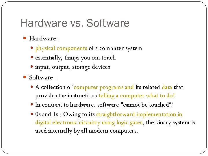 Hardware vs. Software Hardware : physical components of a computer system essentially, things you