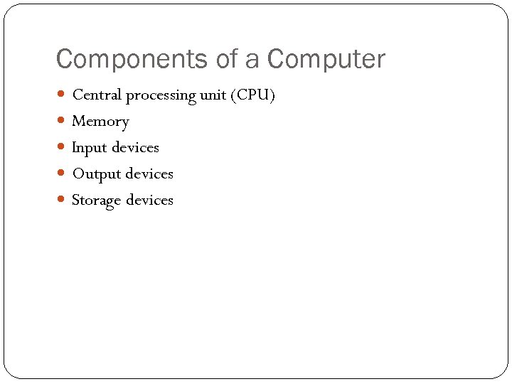 Components of a Computer Central processing unit (CPU) Memory Input devices Output devices Storage