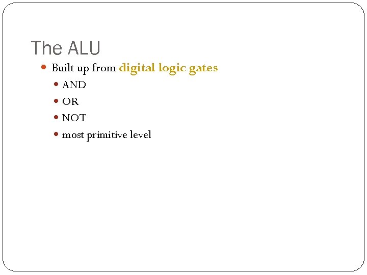 The ALU Built up from digital logic gates AND OR NOT most primitive level