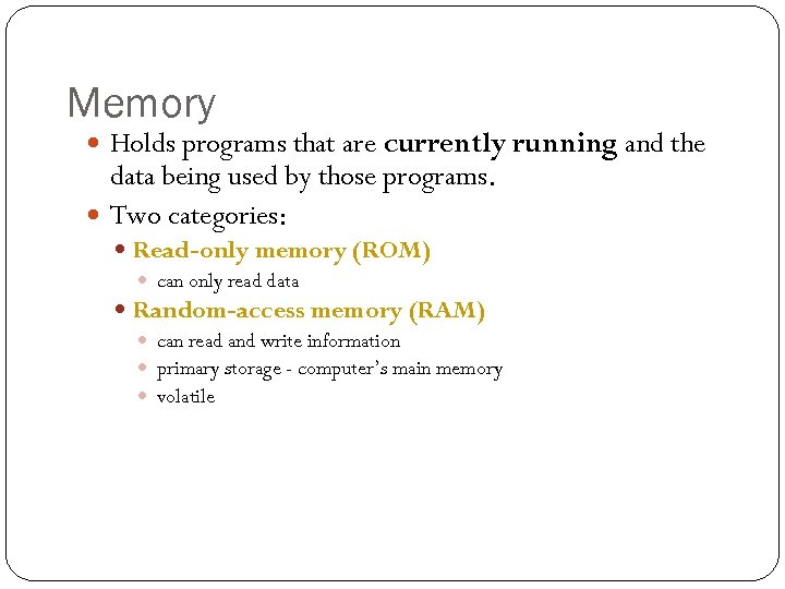 Memory Holds programs that are currently running and the data being used by those