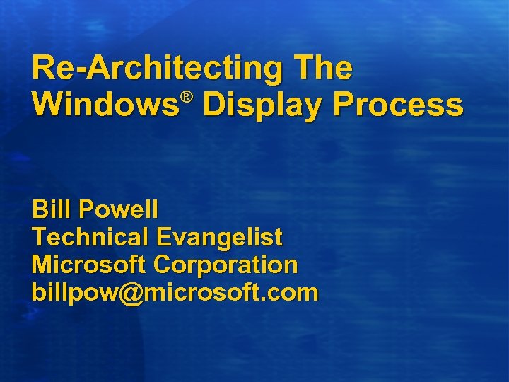 Re-Architecting The ® Windows Display Process Bill Powell Technical Evangelist Microsoft Corporation billpow@microsoft. com