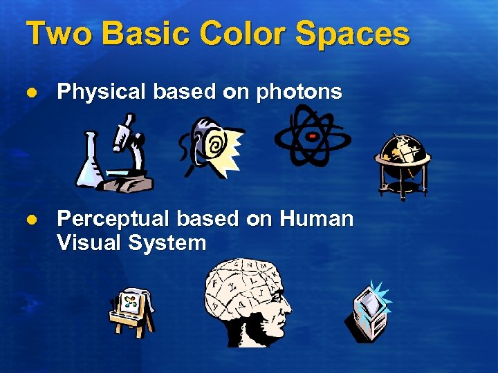 Two Basic Color Spaces l Physical based on photons l Perceptual based on Human