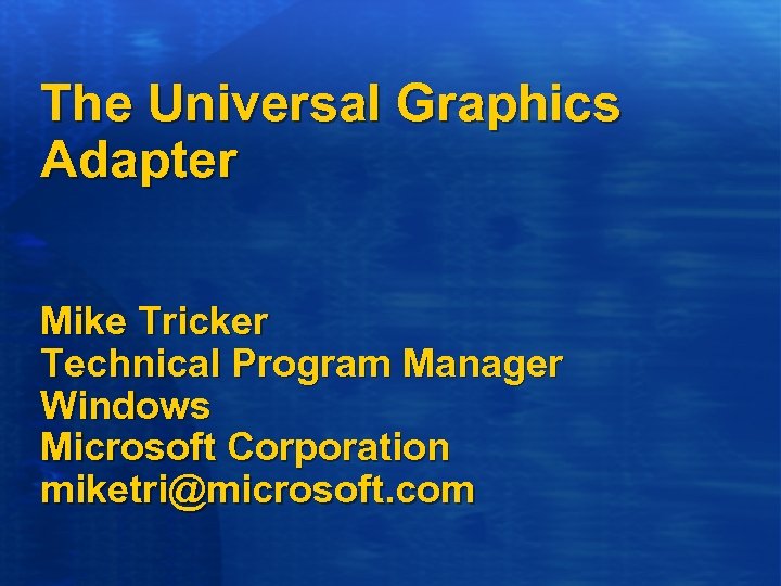 The Universal Graphics Adapter Mike Tricker Technical Program Manager Windows Microsoft Corporation miketri@microsoft. com