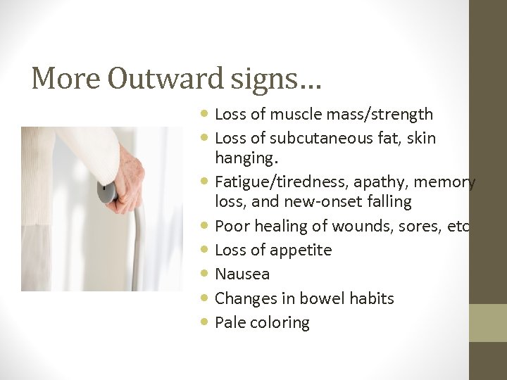 More Outward signs… Loss of muscle mass/strength Loss of subcutaneous fat, skin hanging. Fatigue/tiredness,