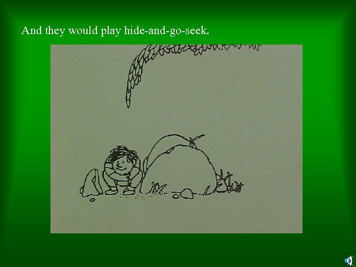 And they would play hide-and-go-seek. 