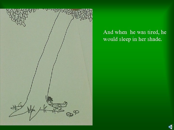 And when he was tired, he would sleep in her shade. 