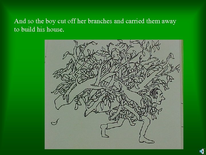 And so the boy cut off her branches and carried them away to build
