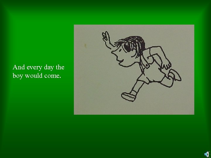 And every day the boy would come. 