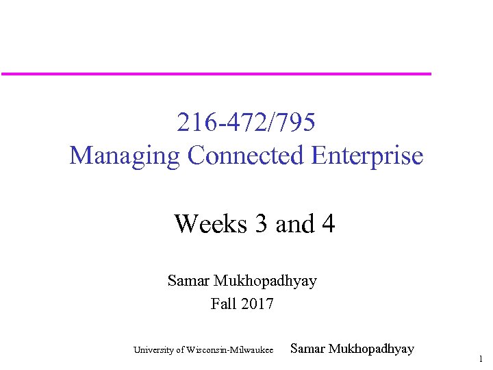 216 -472/795 Managing Connected Enterprise Weeks 3 and 4 Samar Mukhopadhyay Fall 2017 University