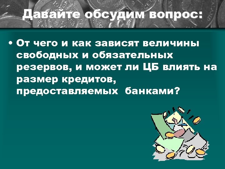 Давайте обсудим вопрос: • От чего и как зависят величины свободных и обязательных резервов,
