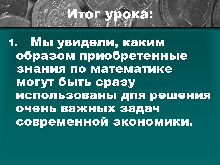 Итог урока: Мы увидели, каким образом приобретенные знания по математике могут быть сразу использованы