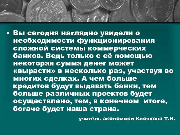  • Вы сегодня наглядно увидели о необходимости функционирования сложной системы коммерческих банков. Ведь