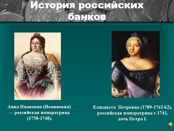 История российских банков Анна Ивановна (Иоанновна) — российская императрица (1730 -1740). Елизавета Петровна (1709