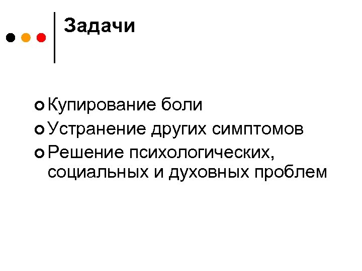 Задачи ¢ Купирование боли ¢ Устранение других симптомов ¢ Решение психологических, социальных и духовных