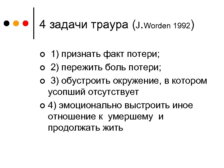 4 задачи траура (J. Worden 1992) 1) признать факт потери; ¢ 2) пережить боль