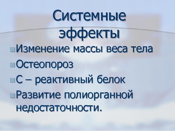 Системные эффекты n Изменение массы веса тела n Остеопороз n С – реактивный белок