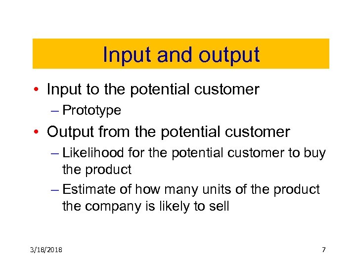 Input and output • Input to the potential customer – Prototype • Output from